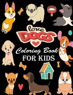 Love Dogs Coloring Book for Kids: Fun Dogs Coloring Book for Kids