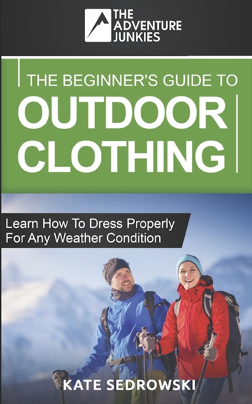 The Beginner's Guide To Outdoor Clothing: Learn how to dress properly for the outdoors so you stay safe and comfortable any weather condition.