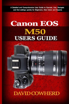 Canon EOS M50 Users Guide: A Detailed and Comprehensive User Guide to Operate, Use, Navigate and find settings quickly for Beginners, New Users and Experts