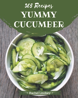 365 Yummy Cucumber Recipes: A Yummy Cucumber Cookbook from the Heart!