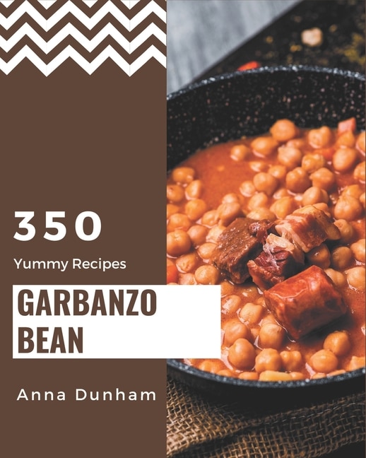 350 Yummy Garbanzo Bean Recipes: A Yummy Garbanzo Bean Cookbook for Effortless Meals