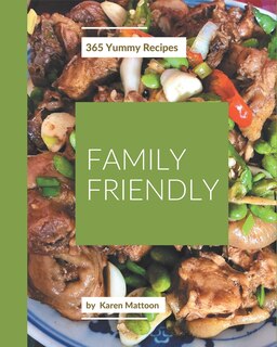 365 Yummy Family Friendly Recipes: Best Yummy Family Friendly Cookbook for Dummies