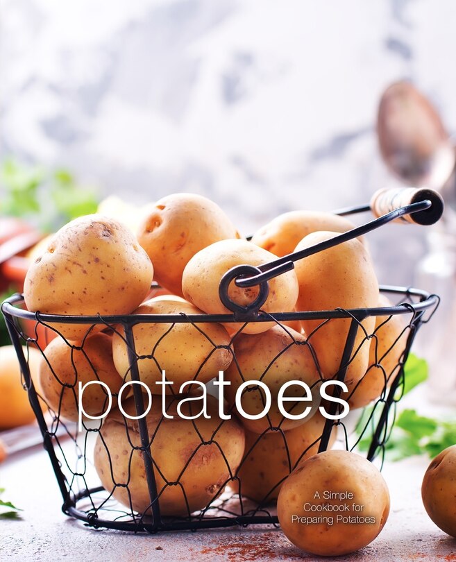 Potatoes: A Simple Cookbook for Preparing Potatoes