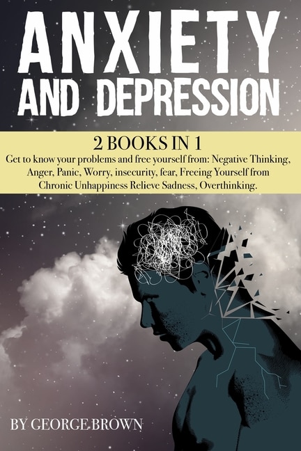 ANXIETY AND DEPRESSION -2 book in 1-: Get to know your problems and free yourself from: Negative Thinking, Anger, Panic, Worry, insecurity, fear, Freeing Yourself from Chronic Unhappiness