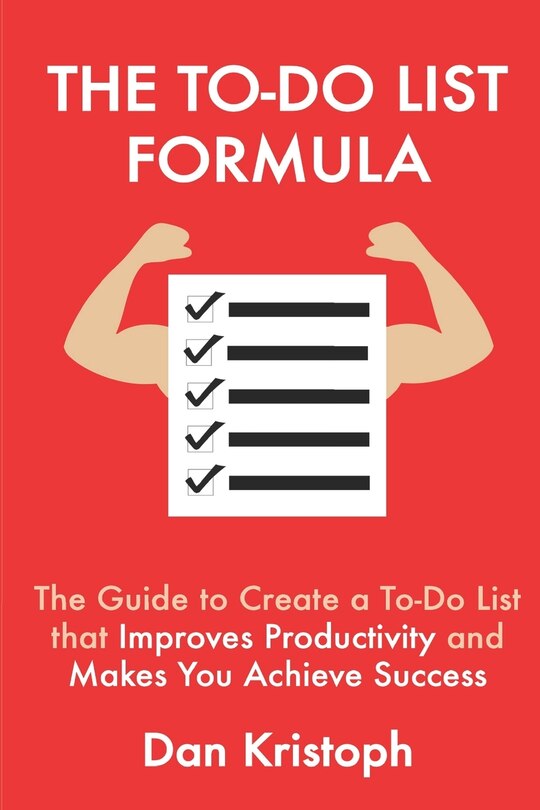 The To-Do List Formula: The Guide to Create a To-Do List that Improves Improductivity and Makes You Achieve Success