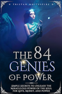 The 84 Genies of Power: Simple Secrets to Unleash the Miraculous Power of the Soul for Love, Money, and Power