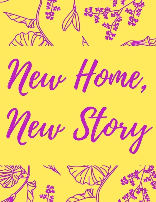 New Home, New Story: A Comprehensive Workbook To Help You Achieve The Most Successful, Least Stressful Moving Experience.