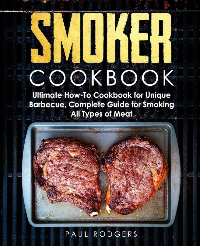 Smoker Cookbook: Ultimate How-To Cookbook for Unique Barbecue, Complete Guide for Smoking All Types of Meat