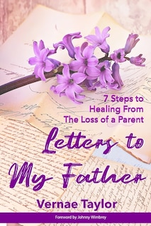 Letters to my Father: 7 Steps to Healing From The Loss of a Parent