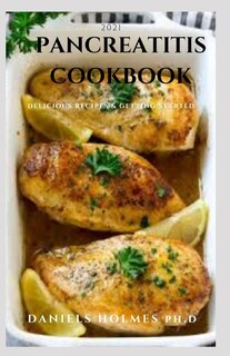 2021 Pancreatitis Cookbook: Quick And Easy Recipes, Food List And Meal Plan To Get Started To Erase Pancreatitis