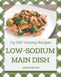 My 365 Yummy Low-Sodium Main Dish Recipes: A Must-have Yummy Low-Sodium Main Dish Cookbook for Everyone