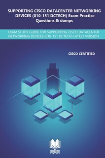 Front cover_SUPPORTING CISCO DATACENTER NETWORKING DEVICES (010-151 DCTECH) Exam Practice Questions & Dumps