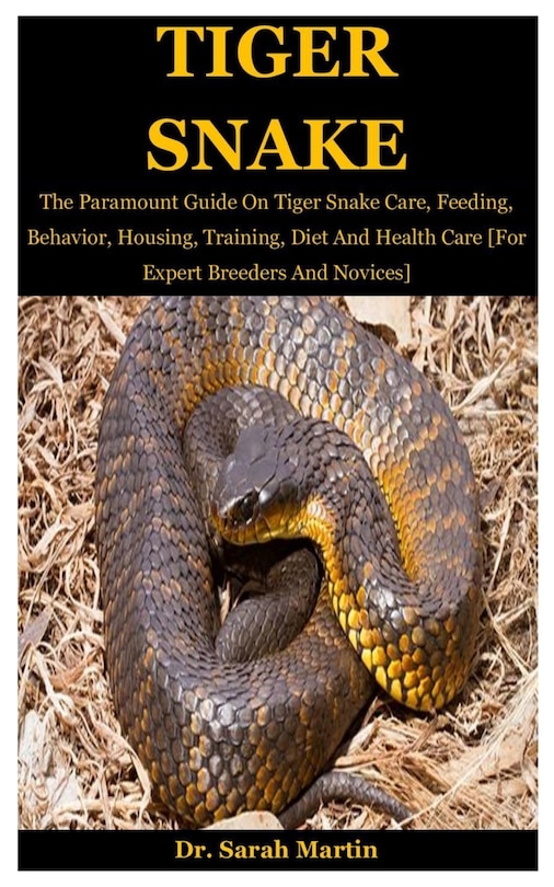 Tiger Snake: The Paramount Guide On Tiger Snake Care, Feeding, Behavior, Housing, Training, Diet And Health Care [For Expert Breeders And Novices]