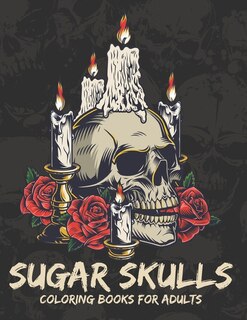 Sugar Skulls Coloring Books For Adults: A Day of the Dead Stress Relieving and Relaxation Sugar Skull Coloring Book for Adults & Teens