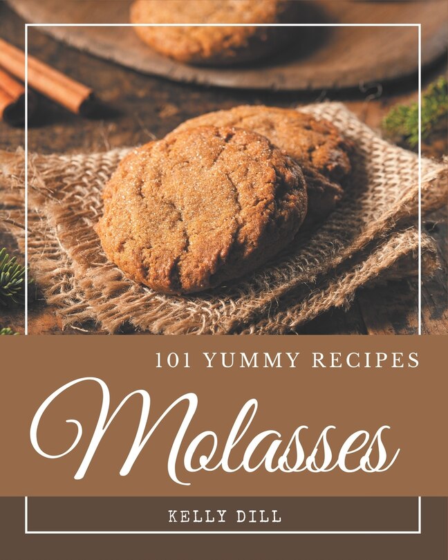 101 Yummy Molasses Recipes: Keep Calm and Try Yummy Molasses Cookbook