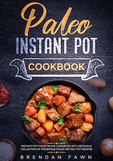 Paleo Instant Pot Cookbook: Instant Pot Paleo Recipe Cookbook with Delicious Collection of Homemade Paleo Instant Pot Recipes