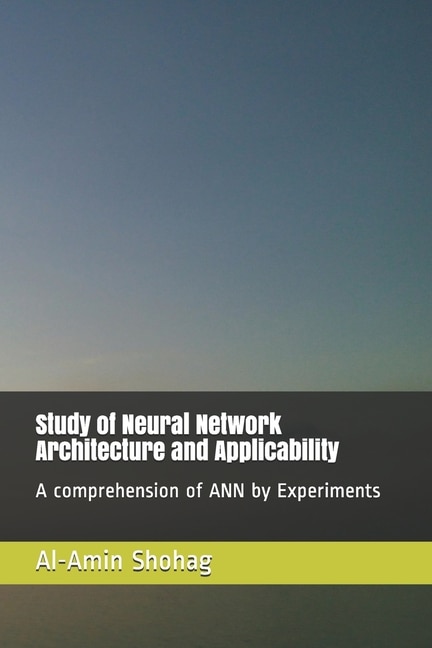 Study of Neural Network Architecture and Applicability: A comprehension of ANN by Experiments