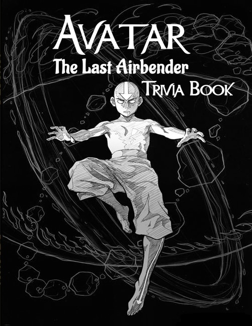 Avatar The Last Airbender Trivia Book: Interesting Things Related To Avatar The Last Airbender Trivia