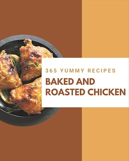 365 Yummy Baked and Roasted Chicken Recipes: Keep Calm and Try Yummy Baked and Roasted Chicken Cookbook