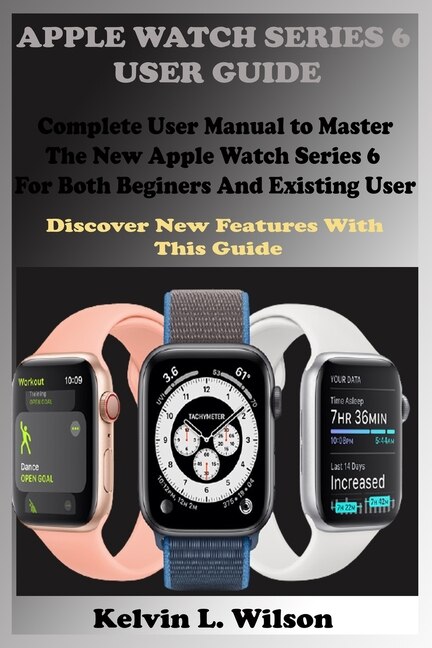 Apple Watch Series 6 User Guide Complete User Manual To Master The New Apple Watch Series 6 For Both Beginers And Existing User Discover New Fertures With This Guide Book By Kelvin