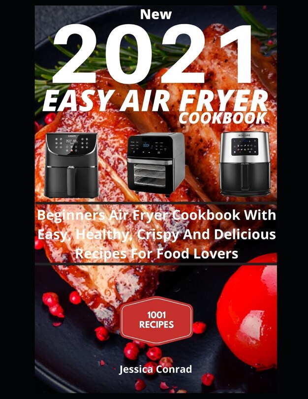 New 2021 EASY AIR FRYER COOKBOOK: Beginners Air Fryer Cookbook With Easy, Healthy, Crispy And Delicious Recipes For Food Lovers 1001 AIR FRYER RECIPES