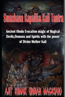 Smashana Kapalika Kali Tantra: Ancient Hindu Evocation magic of Demons, Devils and Black Magic goddess of Cremation ground by the power of the Lord Bhairav and Divine Mother Kali