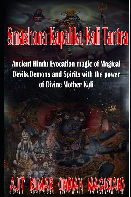 Smashana Kapalika Kali Tantra: Ancient Hindu Evocation magic of Demons, Devils and Black Magic goddess of Cremation ground by the power of the Lord Bhairav and Divine Mother Kali