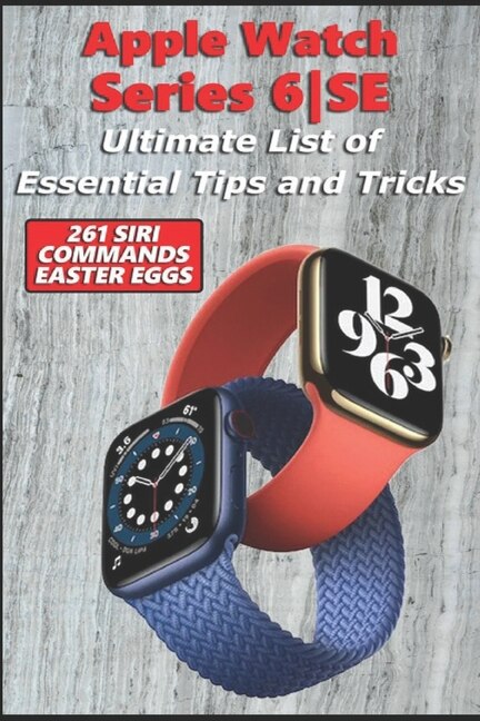 Front cover_Apple Watch Series 6-SE - Ultimate List of Essential Tips and Tricks (261 Siri Commands/Easter Eggs)