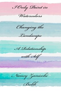 Couverture_I Only Paint in Watercolors, Changing the Landscape, A Relationship with Self
