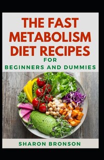 The Fast Metabolism Diet Recipes For Beginners And Dummies: Delectable Fast Metabolism Diet Recipes For Staying Healthy And Feeling Good