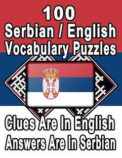 100 Serbian/English Vocabulary Puzzles: Learn and Practice Serbian By Doing FUN Puzzles!, 100 8.5 x 11 Crossword Puzzles With Clues In English, Answers in Serbian