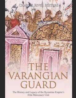 The Varangian Guard: The History and Legacy of the Byzantine Empire's Elite Mercenary Unit