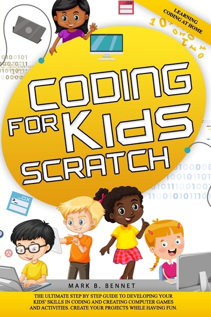 Coding for kids Scratch: The ultimate step by step guide to developing your kids' skills in coding and creating computer games and activities. Create your projects while having fun.