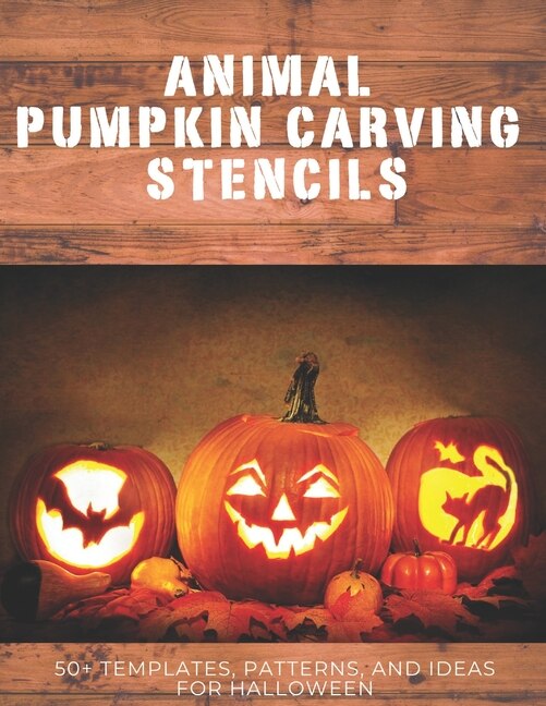 Animal Pumpkin Carving Stencils: 50+ Templates, Patterns, and Ideas for Halloween: Including Dogs, Cats, Bats, Spiders, Unicorns, Dinosaurs, Dragons, and More!