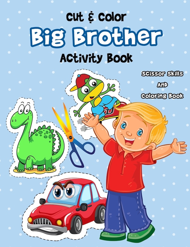 Cut & Color - Big Brother Activity Book: A Fun Big Bro Coloring Book And Scissor Skills Workbook For Boys with a New Baby Sibling Filled With Dinosaurs, Cars, Planes ... And More!