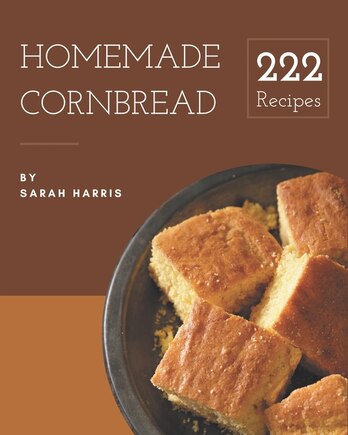 222 Homemade Cornbread Recipes: Save Your Cooking Moments with Cornbread Cookbook!