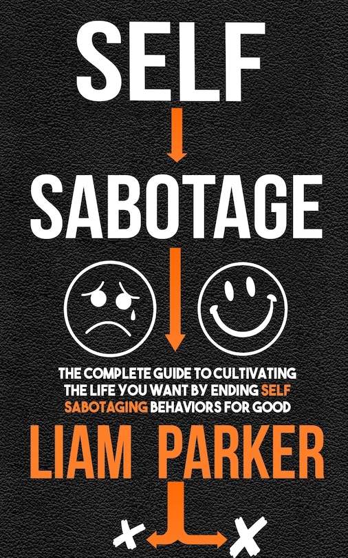 Self Sabotage: The Complete Guide to Cultivating the Life You Want by Ending Self Sabotaging Behaviors for Good