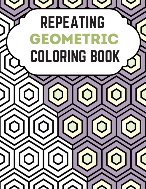 Repeating Geometric Coloring Book: Relax And Relief Stress With Adult Coloring Book Geometric, Modern Geometric Design And Geometric Patterns Ready For Coloring