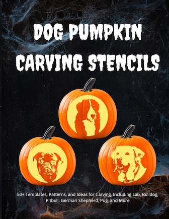 Dog Pumpkin Carving Stencils: 50+ Templates, Patterns, and Ideas for Carving, Including Lab, Bulldog, Pitbull, German Shepherd, Daschund, and More