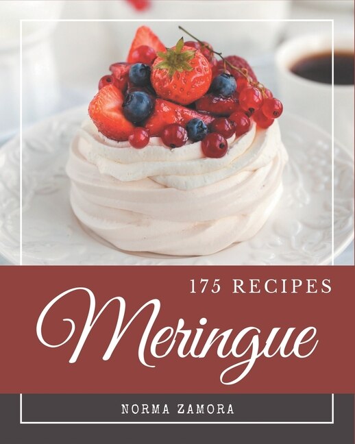 175 Meringue Recipes: Meringue Cookbook - The Magic to Create Incredible Flavor!