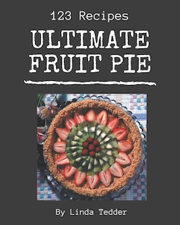 123 Ultimate Fruit Pie Recipes: The Highest Rated Fruit Pie Cookbook You Should Read