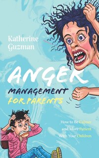 Anger Management for Parents: How to Be Calmer and More Patient With Your Children