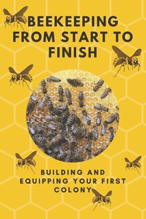 Beekeeping from start to finish: Building and equipping your first colony