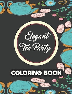 Elegant Tea Party Coloring Book: Calming Coloring Pages With Tea Inspired Designs, Relaxing Illustrations To Color For Tea Lovers