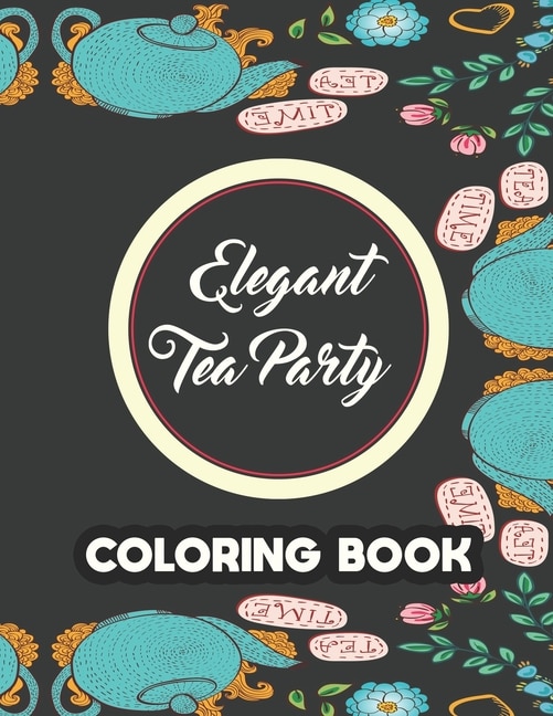 Elegant Tea Party Coloring Book: Calming Coloring Pages With Tea Inspired Designs, Relaxing Illustrations To Color For Tea Lovers