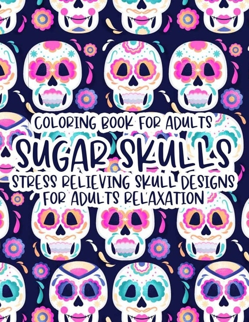 Front cover_Coloring Book For Adults Sugar Skulls Stress Relieving Skull Designs For Adults Relaxation