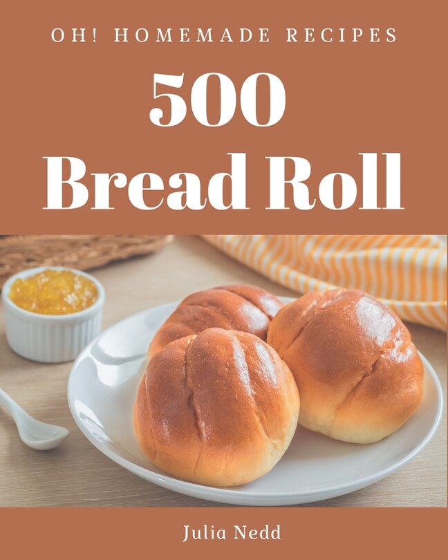 Front cover_Oh! 500 Homemade Bread Roll Recipes