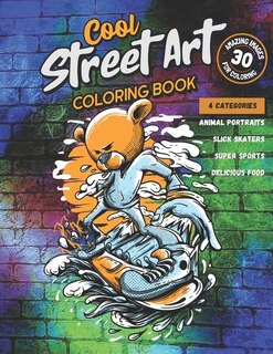 Cool Street Art Coloring Book: 30 Amazing Images in 4 Categories (Animal Portraits, Slick Skaters, Super Sports, Delicious Food): For Adults, Teens, Kids