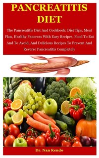 Pancreatitis Diet: The Pancreatitis Diet And Cookbook: Diet Tips, Meal Plan, Healthy Pancreas With Easy Recipes, Food To Eat And To Avoid, And Delicious Recipes To Prevent And Reverse Pancreatitis