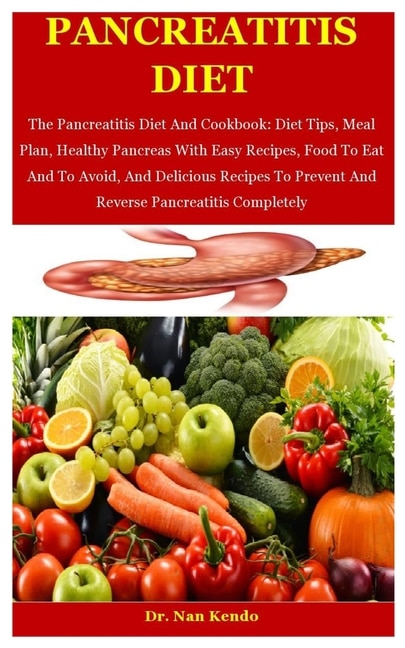 Pancreatitis Diet: The Pancreatitis Diet And Cookbook: Diet Tips, Meal Plan, Healthy Pancreas With Easy Recipes, Food To Eat And To Avoid, And Delicious Recipes To Prevent And Reverse Pancreatitis